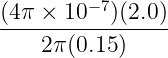 (4π ×  10−7)(2.0)
-----------------
    2 π(0.15 )