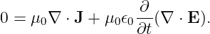                    ∂
0 =  μ0∇ ⋅ J + μ0𝜖0--(∇ ⋅ E).
                   ∂t
