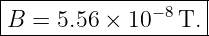 |------------------|
B  = 5.56 × 10−8 T.|
--------------------
