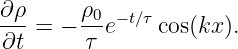 ∂ ρ     ρ
--- = − -0e− t∕τ cos(kx ).
∂t      τ

