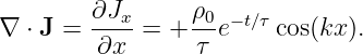         ∂Jx-    ρ0- −t∕τ
∇ ⋅ J = ∂x  = +  τ e    cos(kx).
