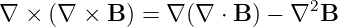 ∇  × (∇ ×  B) = ∇ (∇  ⋅ B ) − ∇2B
