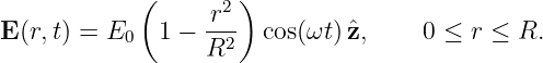             (      2 )
E (r,t) = E    1 − r--  cos(ωt)ˆz,     0 ≤ r ≤ R.
           0      R2
