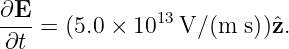 ∂E-            13
∂t  = (5.0 × 10  V/ (m s))ˆz.
