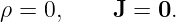 ρ = 0,     J = 0.
