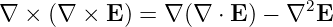 ∇ × (∇  × E ) = ∇ (∇ ⋅ E) − ∇2E
