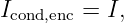 Icond,enc = I,
