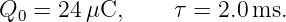 Q0 =  24μC,      τ = 2.0ms.
