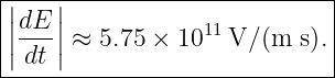 ||---|-----------------------|
|||dE-||            11         |
||dt | ≈ 5.75 × 10   V/ (m  s).|
------------------------------
