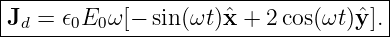 |------------------------------------|
|Jd = 𝜖0E0ω [−  sin(ωt)ˆx + 2 cos(ωt)ˆy].|
--------------------------------------
