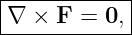 |------------|
|∇ ×  F = 0, |
-------------
