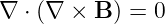 ∇ ⋅ (∇ × B ) = 0
