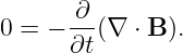        ∂--
0 =  − ∂t(∇ ⋅ B ).
