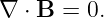 ∇ ⋅ B = 0.
