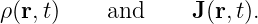 ρ(r,t)    and     J (r,t).
