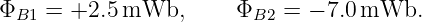 ΦB1  = +2.5 mWb,       ΦB2 =  − 7.0 mWb.

