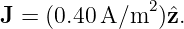 J = (0.40A/m2  )ˆz.
