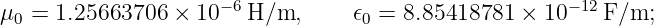                     − 6                               −12
μ0 =  1.25663706  × 10   H/m,      𝜖0 = 8.85418781 × 10    F/m;
