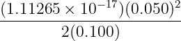 (1.11265 × 10 −17)(0.050)2
-------------------------
         2(0.100)