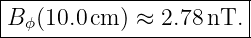 |----------------------|
B ϕ(10.0cm ) ≈ 2.78nT. |
------------------------
