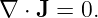∇ ⋅ J = 0.
