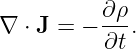           ∂ρ
∇ ⋅ J = − ---.
          ∂t
