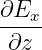 ∂Ex-
∂z