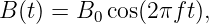 B (t) = B0 cos(2πft),
