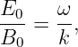 E0-=  ω,
B0    k
