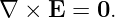 ∇ ×  E = 0.

