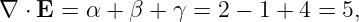 ∇  ⋅ E = α + β + γ = 2 − 1 + 4 = 5,
