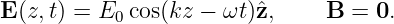 E(z,t) = E0 cos(kz − ωt)ˆz,     B =  0.
