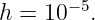       − 5
h = 10   .

