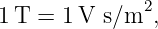 1T  = 1 V s/m2,

