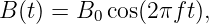 B (t) = B0 cos(2πft),
