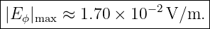 -----------------------------
|                   − 2      |
-|Eϕ|max-≈-1.70-×-10---V/m.--|
