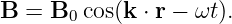 B  = B0 cos(k ⋅ r − ωt).
