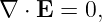 ∇ ⋅ E = 0,

