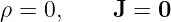 ρ =  0,    J =  0
