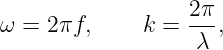 ω = 2πf,      k = 2π-,
                   λ

