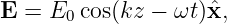                     ˆ
E = E0 cos(kz − ωt )x,

