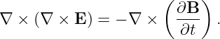                        (    )
                         ∂B
∇  × (∇ ×  E) = − ∇  ×   ---- .
                         ∂t

