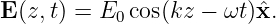 E (z,t) = E  cos(kz − ωt)ˆx.
           0
