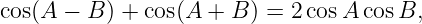 cos(A −  B) + cos(A + B ) = 2 cosA cosB,
