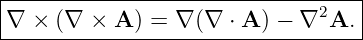 |----------------------------------|
|∇ ×  (∇  × A ) = ∇ (∇ ⋅ A ) − ∇2A. |
-----------------------------------
