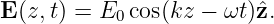 E (z,t) = E0 cos(kz − ωt)ˆz.
