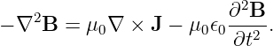                           2
− ∇2B  = μ0∇  × J − μ0 𝜖0 ∂-B-.
                         ∂t2

