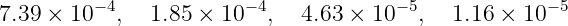          − 4            −4            − 5            −5
7.39 × 10   ,  1.85 × 10  ,  4.63 × 10  ,   1.16 × 10
