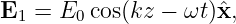 E1 =  E0 cos(kz − ωt)ˆx,
