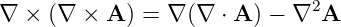 ∇  × (∇ × A ) = ∇ (∇ ⋅ A ) − ∇2A
